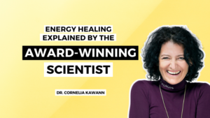 Energy Healing Explained by the Award-Winning Scientist Dr. Cornelia Kawann